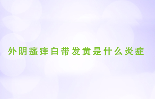 外阴瘙痒白带发黄是什么炎症